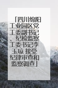 四川绵阳工业园区党工委副书记、纪检监察工委书记李玉琼 接受纪律审查和监察调查