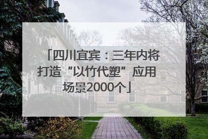 四川宜宾：三年内将打造“以竹代塑”应用场景2000个