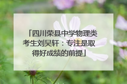 四川荣县中学物理类考生刘昊轩：专注是取得好成绩的前提