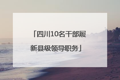 四川10名干部履新县级领导职务