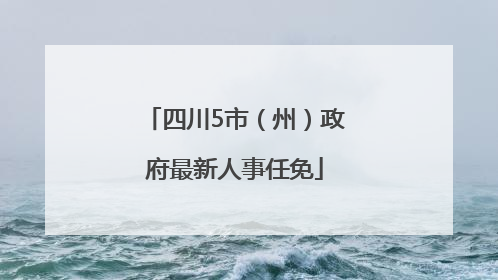 四川5市（州）政府最新人事任免