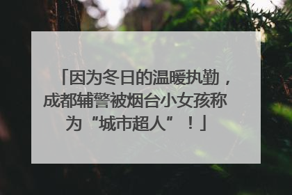 因为冬日的温暖执勤，成都辅警被烟台小女孩称为“城市超人”！