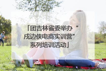 团吉林省委举办“戍边侠电商实训营”系列培训活动