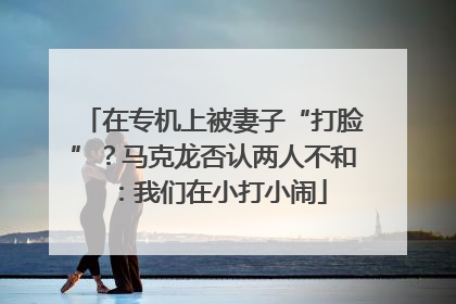在专机上被妻子“打脸”？马克龙否认两人不和：我们在小打小闹