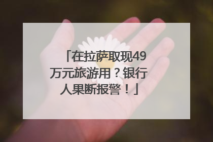 在拉萨取现49万元旅游用？银行人果断报警！
