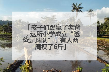 孩子们踢赢了老爸，这所小学成立“爸爸足球队”，有人两周瘦了6斤