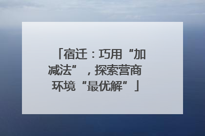 宿迁：巧用“加减法”，探索营商环境“最优解”