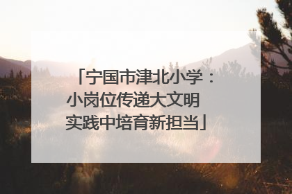 宁国市津北小学：小岗位传递大文明 实践中培育新担当