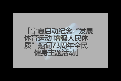 宁夏启动纪念“发展体育运动 增强人民体质”题词73周年全民健身主题活动