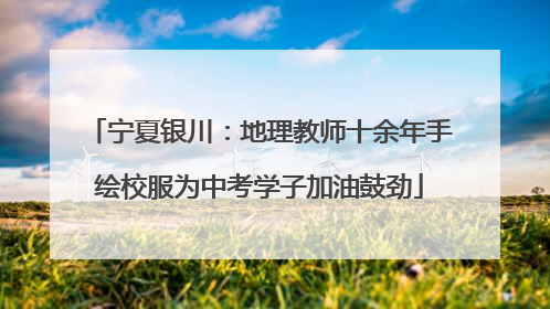 宁夏银川：地理教师十余年手绘校服为中考学子加油鼓劲