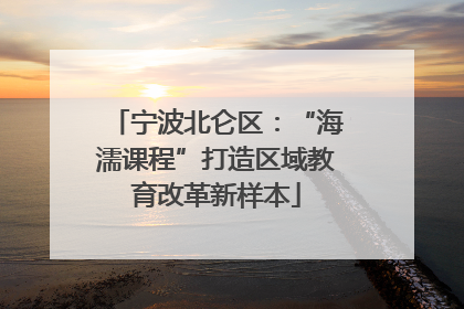 宁波北仑区：“海濡课程”打造区域教育改革新样本