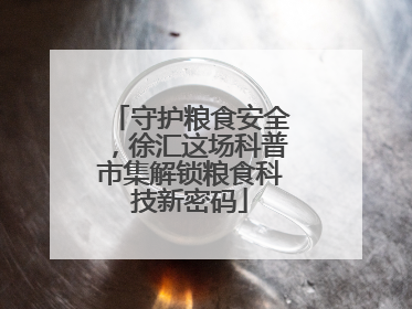 守护粮食安全，徐汇这场科普市集解锁粮食科技新密码
