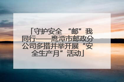 守护安全 “邮”我同行——鹰潭市邮政分公司多措并举开展“安全生产月”活动