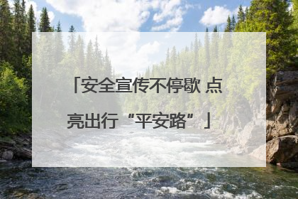 安全宣传不停歇 点亮出行“平安路”