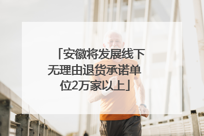安徽将发展线下无理由退货承诺单位2万家以上