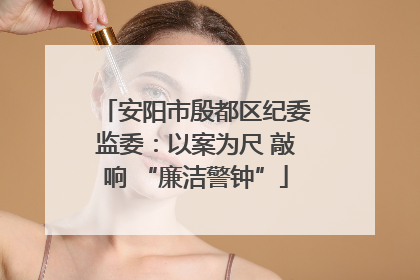 安阳市殷都区纪委监委：以案为尺 敲响 “廉洁警钟”