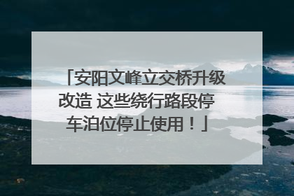 安阳文峰立交桥升级改造 这些绕行路段停车泊位停止使用！