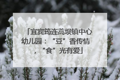 宜宾筠连蒿坝镇中心幼儿园：“豆”香传情，“食”光有爱