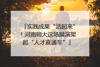 实践成果“活起来”！河南师大这场展演架起“人才直通车”