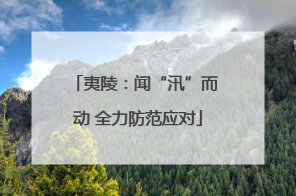 夷陵：闻“汛”而动 全力防范应对