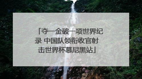 夺一金破一项世界纪录 中国队领衔收官射击世界杯慕尼黑站