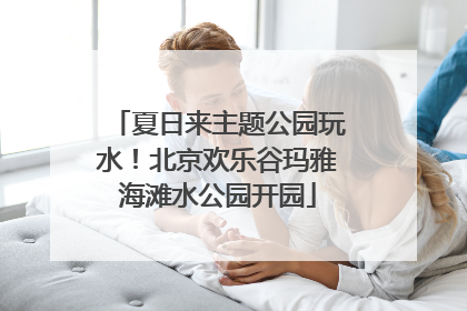 夏日来主题公园玩水！北京欢乐谷玛雅海滩水公园开园