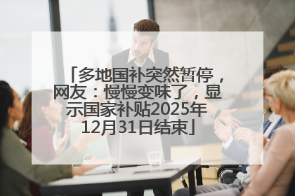 多地国补突然暂停，网友：慢慢变味了，显示国家补贴2025年12月31日结束
