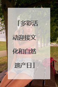 多彩活动迎接文化和自然遗产日