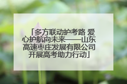 多方联动护考路 爱心护航向未来——山东高速枣庄发展有限公司开展高考助力行动