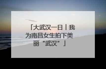 大武汉一日︱我为南昌女生拍下美丽“武汉”