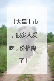 大量上市，很多人爱吃，价格降了