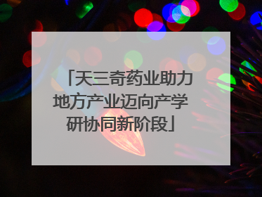 天三奇药业助力地方产业迈向产学研协同新阶段