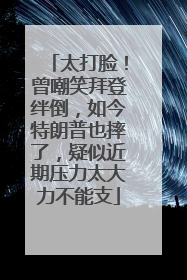太打脸！曾嘲笑拜登绊倒，如今特朗普也摔了，疑似近期压力太大力不能支
