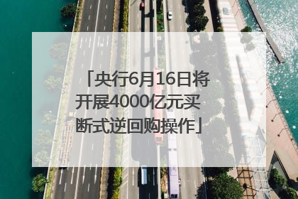 央行6月16日将开展4000亿元买断式逆回购操作