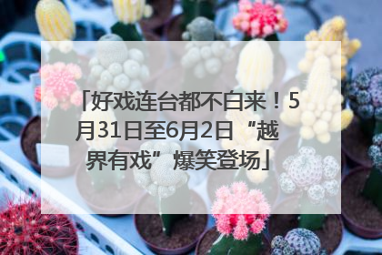 好戏连台都不白来！5月31日至6月2日“越界有戏”爆笑登场