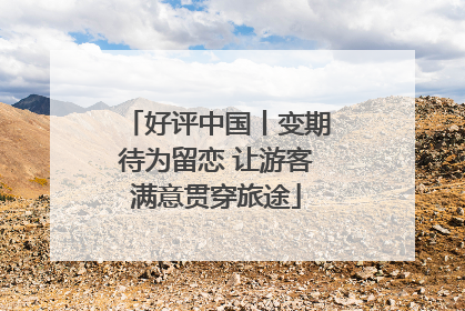 好评中国丨变期待为留恋 让游客满意贯穿旅途