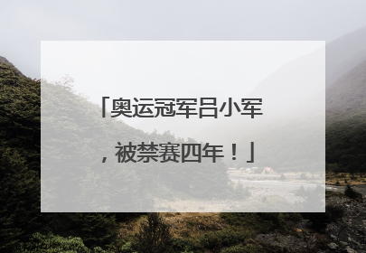 奥运冠军吕小军，被禁赛四年！