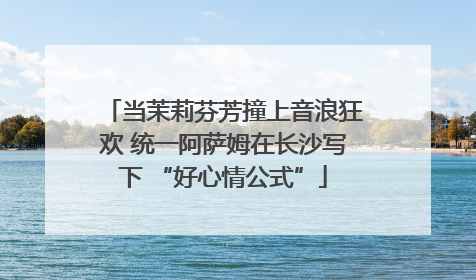 当茉莉芬芳撞上音浪狂欢 统一阿萨姆在长沙写下 “好心情公式”