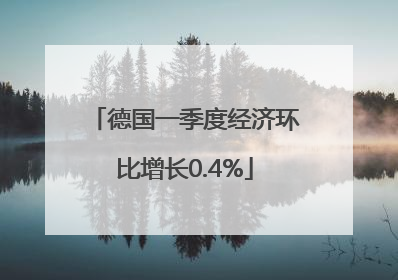 德国一季度经济环比增长0.4%