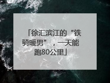 徐汇滨江的“铁骑暖男”，一天能跑80公里