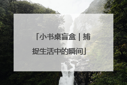 小书桌盲盒｜捕捉生活中的瞬间
