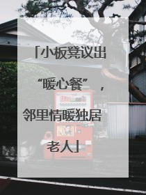小板凳议出“暖心餐”，邻里情暖独居老人