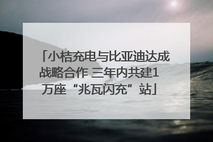 小桔充电与比亚迪达成战略合作 三年内共建1万座“兆瓦闪充”站