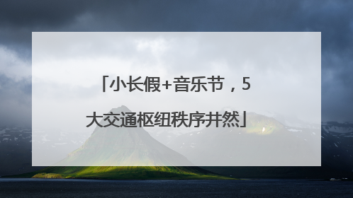 小长假+音乐节，5大交通枢纽秩序井然
