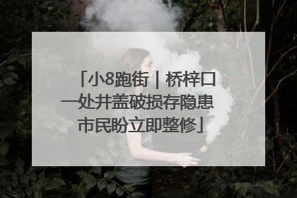 小8跑街｜桥梓口一处井盖破损存隐患 市民盼立即整修