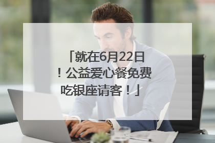 就在6月22日！公益爱心餐免费吃银座请客！