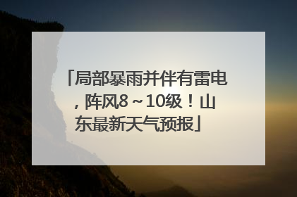 局部暴雨并伴有雷电，阵风8～10级！山东最新天气预报