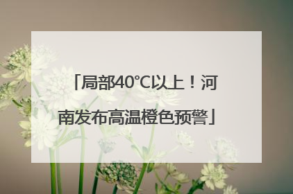 局部40℃以上！河南发布高温橙色预警