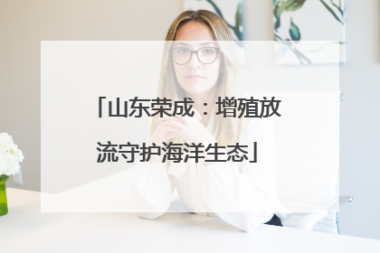 山东荣成：增殖放流守护海洋生态