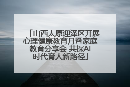 山西太原迎泽区开展心理健康教育月暨家庭教育分享会 共探AI时代育人新路径